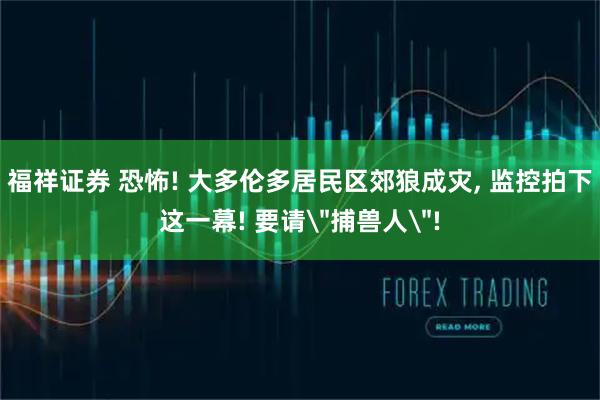 福祥证券 恐怖! 大多伦多居民区郊狼成灾, 监控拍下这一幕! 要请＂捕兽人＂!
