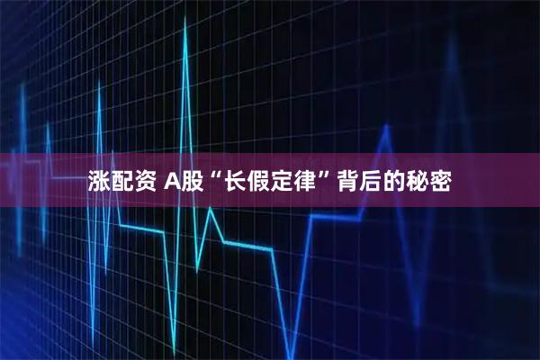 涨配资 A股“长假定律”背后的秘密
