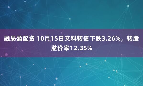 融易盈配资 10月15日文科转债下跌3.26%，转股溢价率12.35%