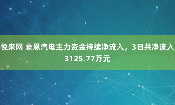 悦来网 豪恩汽电主力资金持续净流入，3日共净流入3125.77万元