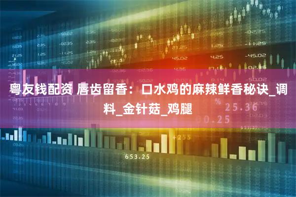 粤友钱配资 唇齿留香：口水鸡的麻辣鲜香秘诀_调料_金针菇_鸡腿