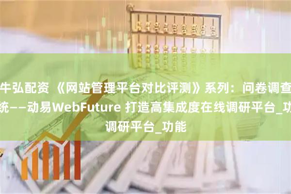 牛弘配资 《网站管理平台对比评测》系列：问卷调查系统——动易WebFuture 打造高集成度在线调研平台_功能