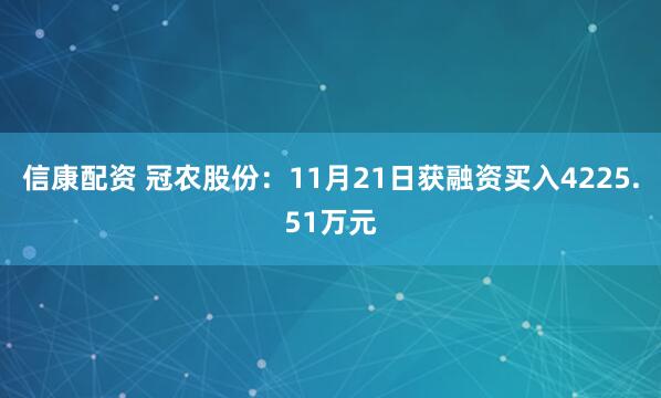 信康配资 冠农股份：11月21日获融资买入4225.51万元